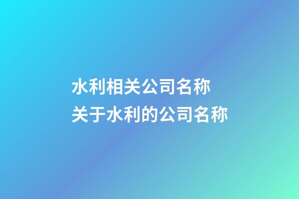 水利相关公司名称 关于水利的公司名称-第1张-公司起名-玄机派